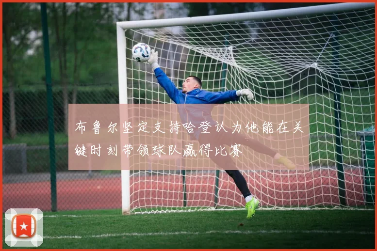 布鲁尔坚定支持哈登认为他能在关键时刻带领球队赢得比赛