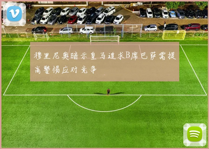 穆里尼奥暗示皇马追求B席巴萨需提高警惕应对竞争