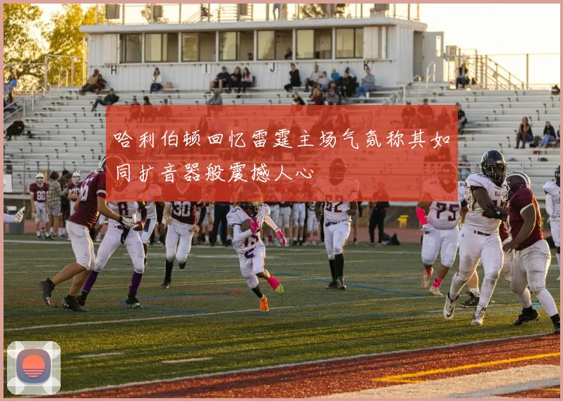 哈利伯顿回忆雷霆主场气氛称其如同扩音器般震撼人心