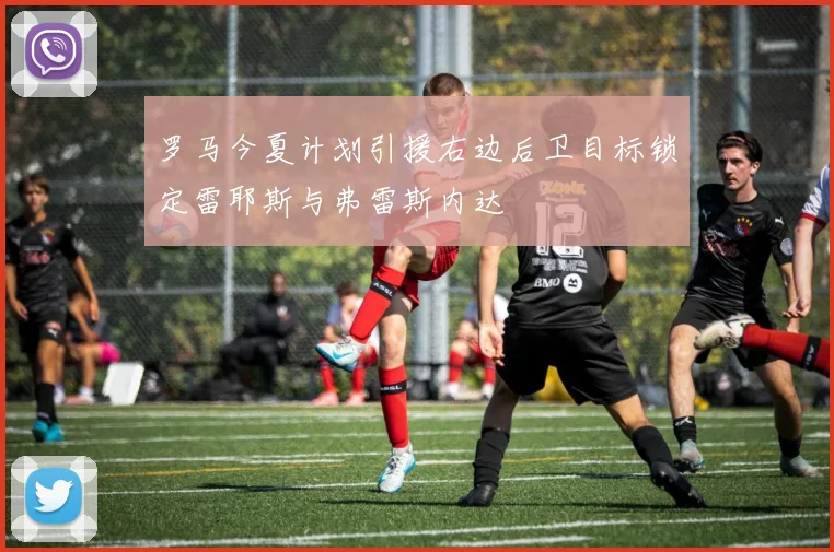 罗马今夏计划引援右边后卫目标锁定雷耶斯与弗雷斯内达
