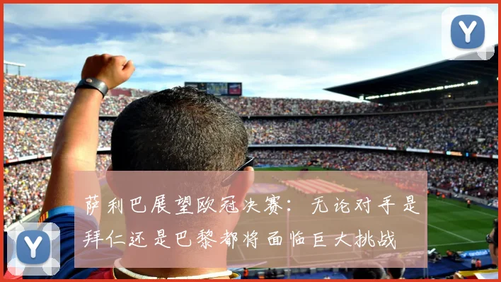 萨利巴展望欧冠决赛：无论对手是拜仁还是巴黎都将面临巨大挑战