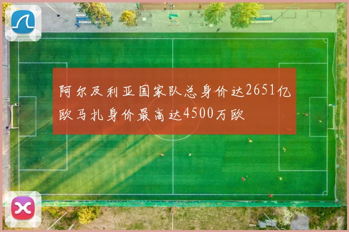 阿尔及利亚国家队总身价达2651亿欧马扎身价最高达4500万欧