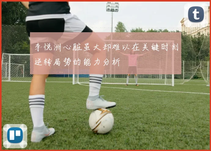 李悦洲心脏虽大却难以在关键时刻逆转局势的能力分析