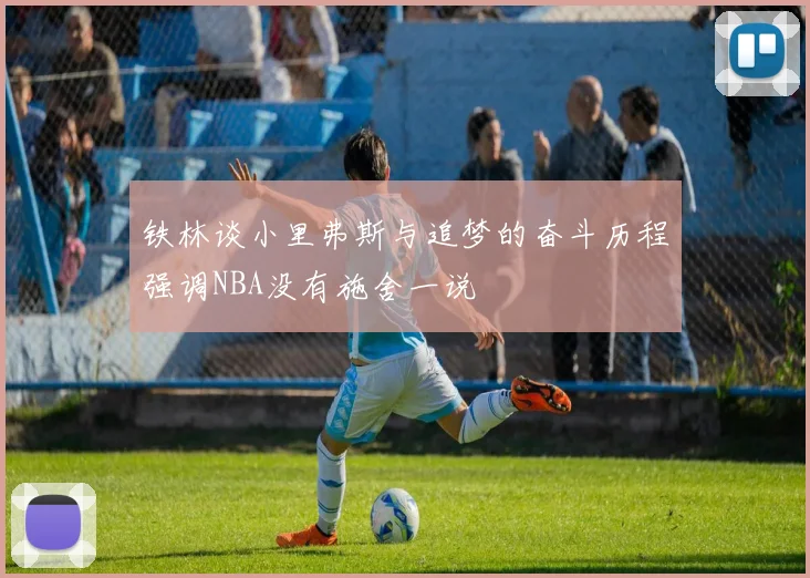 铁林谈小里弗斯与追梦的奋斗历程强调NBA没有施舍一说